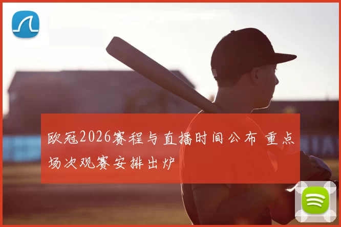 欧冠2026赛程与直播时间公布 重点场次观赛安排出炉