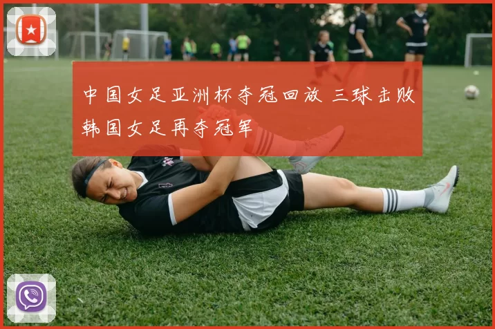 中国女足亚洲杯夺冠回放 三球击败韩国女足再夺冠军