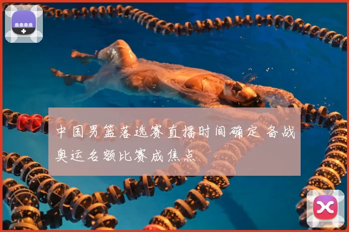 中国男篮落选赛直播时间确定 备战奥运名额比赛成焦点