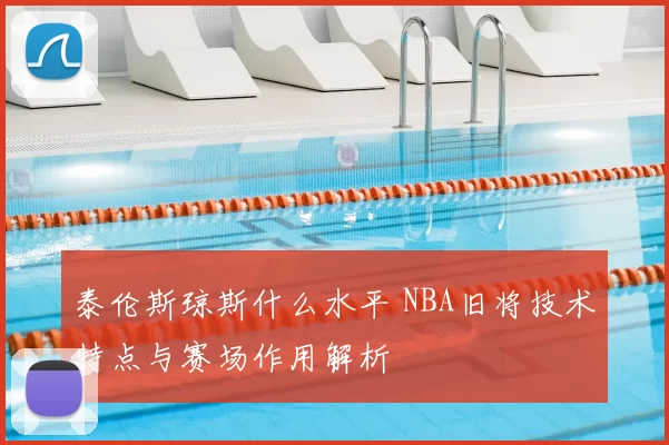 泰伦斯琼斯什么水平 NBA旧将技术特点与赛场作用解析
