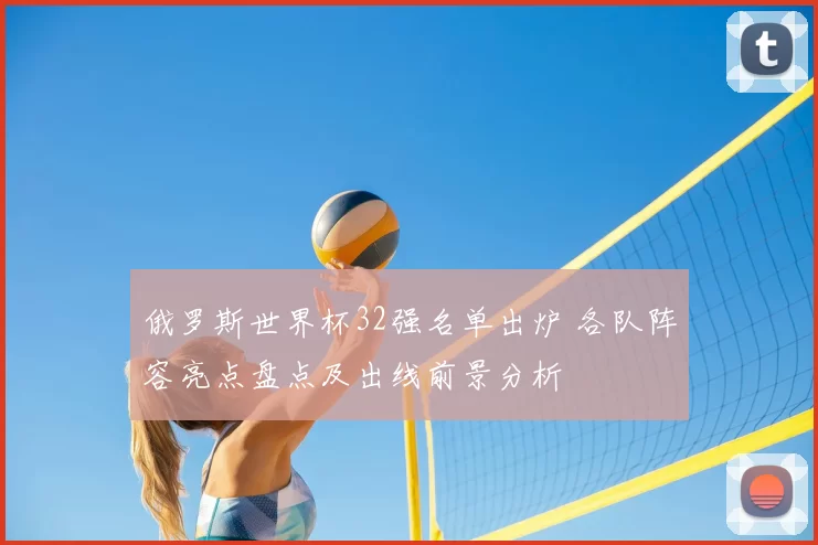 俄罗斯世界杯32强名单出炉 各队阵容亮点盘点及出线前景分析