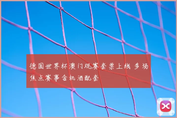 德国世界杯澳门观赛套票上线 多场焦点赛事含机酒配套