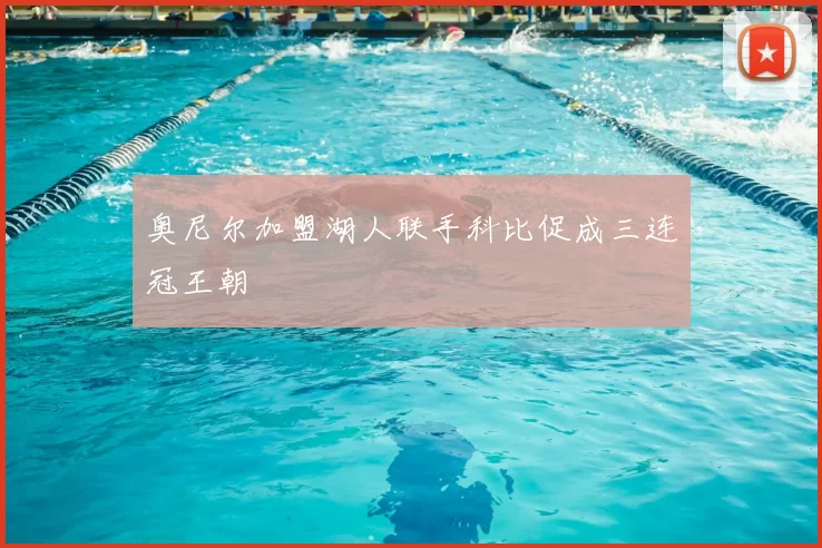 奥尼尔加盟湖人联手科比促成三连冠王朝