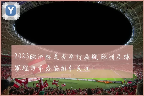 2023欧洲杯是否举行成疑 欧洲足球赛程与举办安排引关注