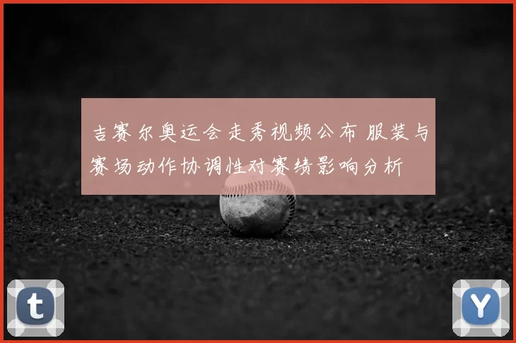 吉赛尔奥运会走秀视频公布 服装与赛场动作协调性对赛绩影响分析