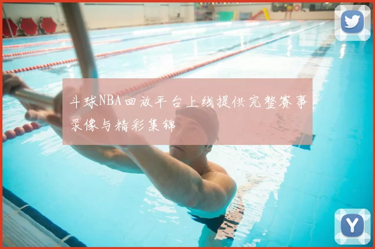 斗球NBA回放平台上线提供完整赛事录像与精彩集锦