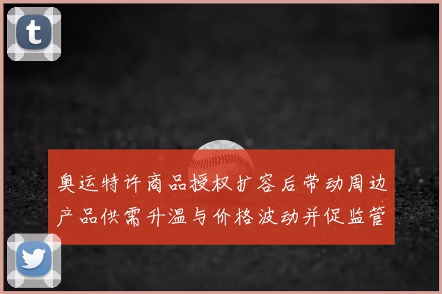 奥运特许商品授权扩容后带动周边产品供需升温与价格波动并促监管调整
