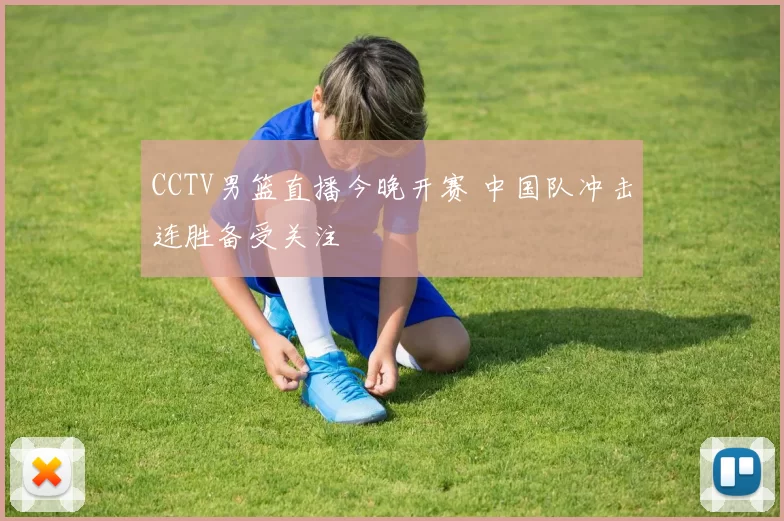 CCTV男篮直播今晚开赛 中国队冲击连胜备受关注