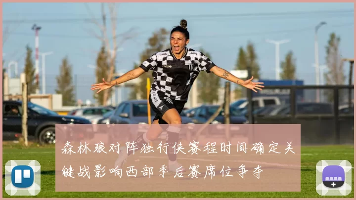 森林狼对阵独行侠赛程时间确定关键战影响西部季后赛席位争夺