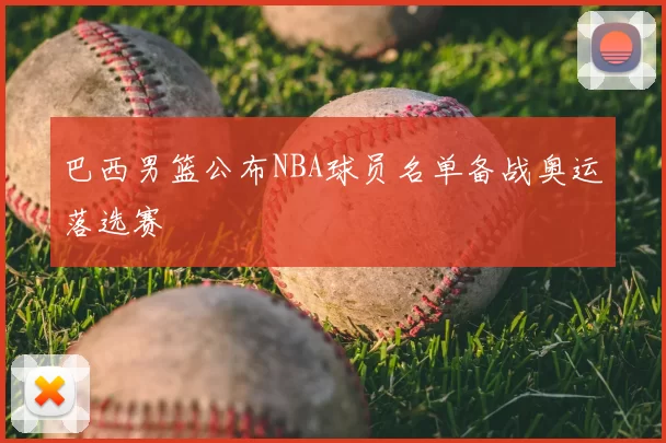 巴西男篮公布NBA球员名单备战奥运落选赛