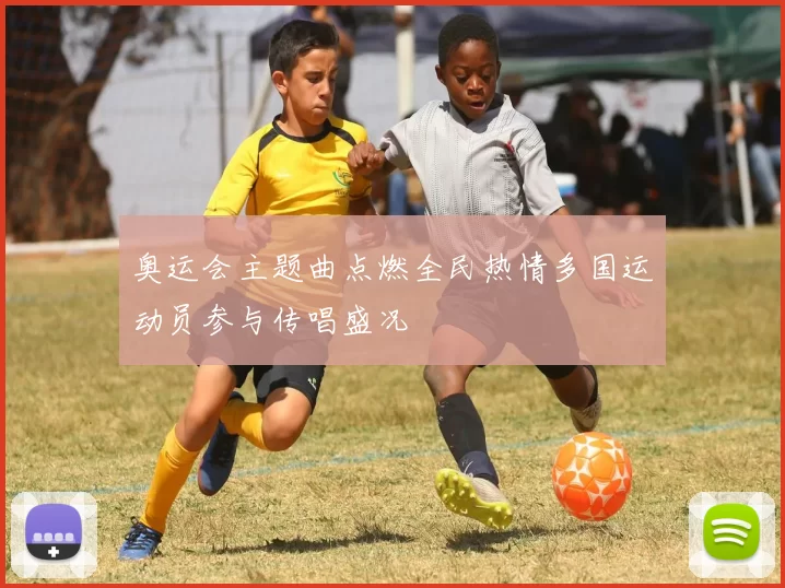 奥运会主题曲点燃全民热情多国运动员参与传唱盛况