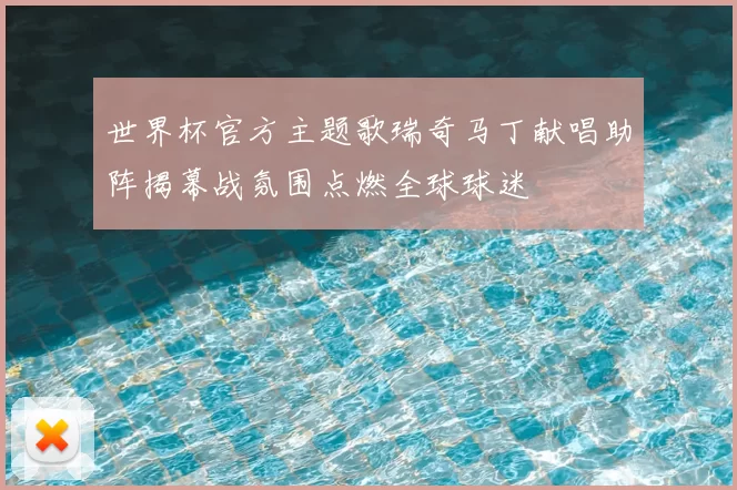 世界杯官方主题歌瑞奇马丁献唱助阵揭幕战氛围点燃全球球迷