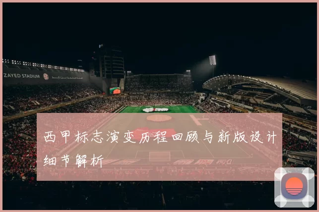 西甲标志演变历程回顾与新版设计细节解析