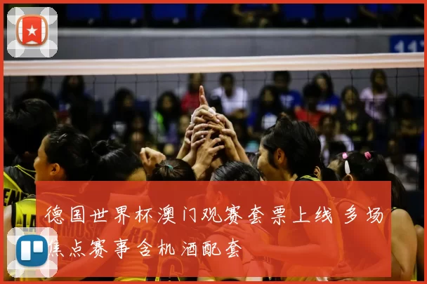 德国世界杯澳门观赛套票上线 多场焦点赛事含机酒配套