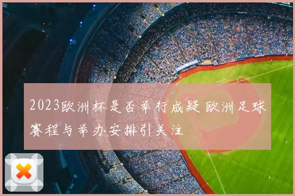 2023欧洲杯是否举行成疑 欧洲足球赛程与举办安排引关注