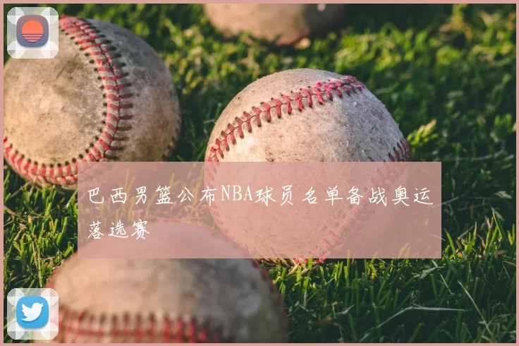 巴西男篮公布NBA球员名单备战奥运落选赛