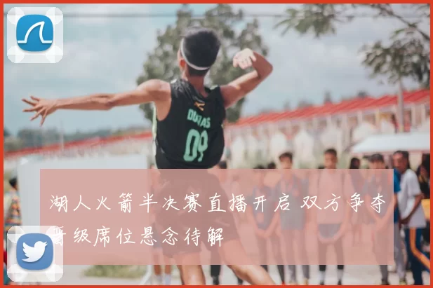 湖人火箭半决赛直播开启 双方争夺晋级席位悬念待解