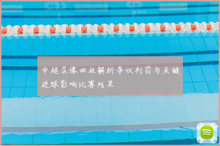中超录像回放解析争议判罚与关键进球影响比赛结果