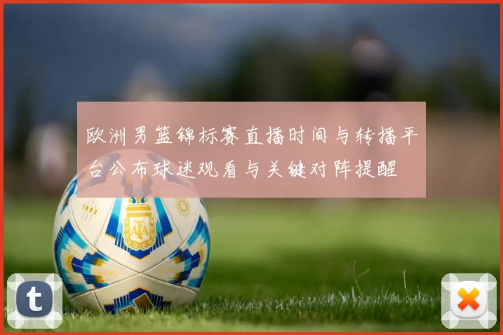 欧洲男篮锦标赛直播时间与转播平台公布球迷观看与关键对阵提醒