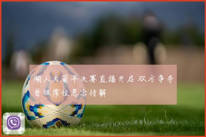 湖人火箭半决赛直播开启 双方争夺晋级席位悬念待解