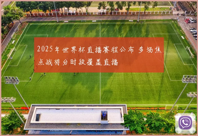 2025年世界杯直播赛程公布 多场焦点战将分时段覆盖直播