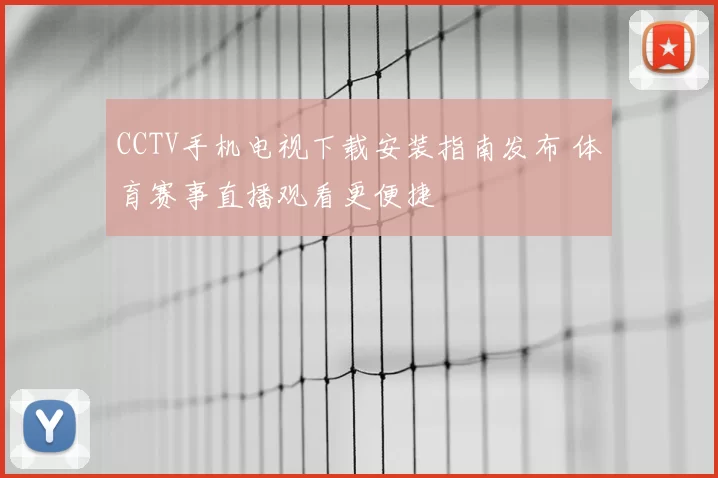 CCTV手机电视下载安装指南发布 体育赛事直播观看更便捷