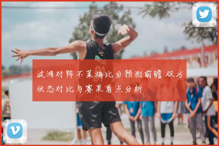 波鸿对阵不莱梅比分预测前瞻 双方状态对比与赛果看点分析