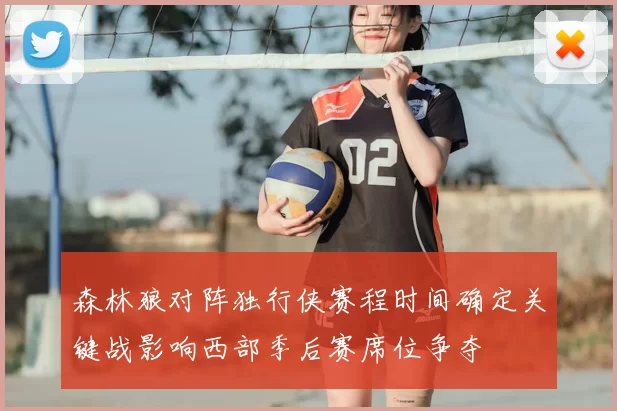 森林狼对阵独行侠赛程时间确定关键战影响西部季后赛席位争夺