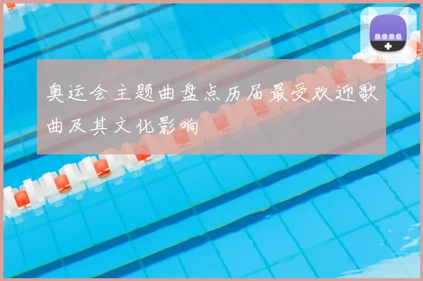 奥运会主题曲盘点历届最受欢迎歌曲及其文化影响