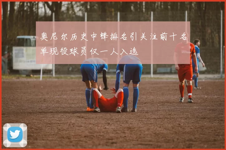奥尼尔历史中锋排名引关注前十名单现役球员仅一人入选