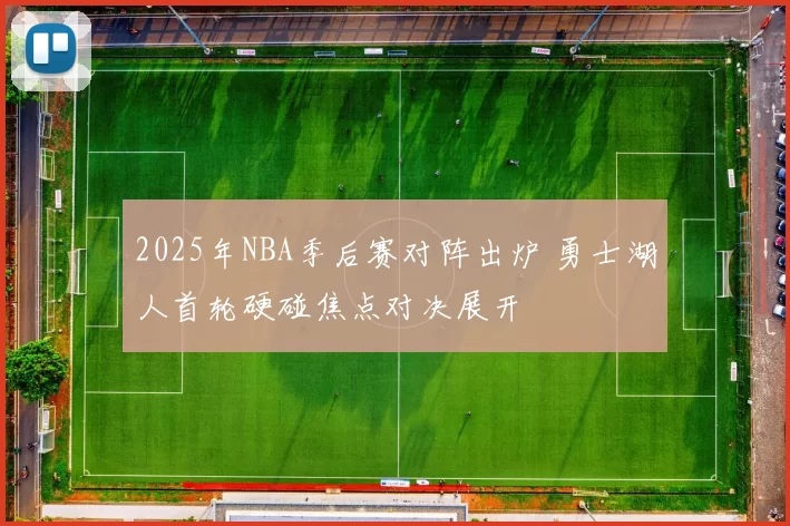 2025年NBA季后赛对阵出炉 勇士湖人首轮硬碰焦点对决展开