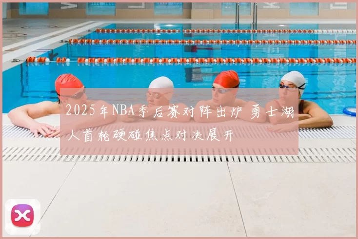 2025年NBA季后赛对阵出炉 勇士湖人首轮硬碰焦点对决展开
