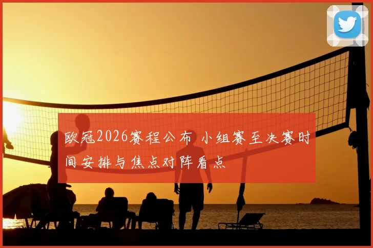 欧冠2026赛程公布 小组赛至决赛时间安排与焦点对阵看点