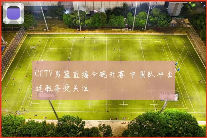 CCTV男篮直播今晚开赛 中国队冲击连胜备受关注