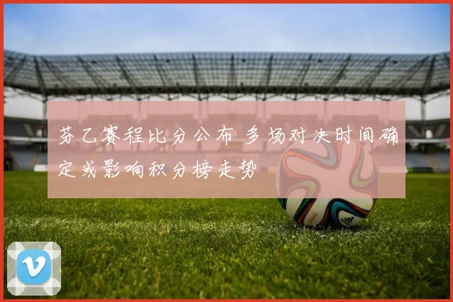 芬乙赛程比分公布 多场对决时间确定或影响积分榜走势