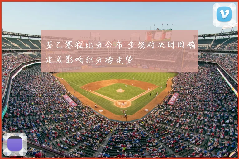 芬乙赛程比分公布 多场对决时间确定或影响积分榜走势