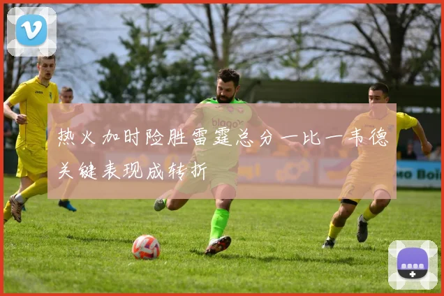 热火加时险胜雷霆总分一比一韦德关键表现成转折