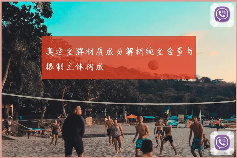 奥运金牌材质成分解析纯金含量与银制主体构成