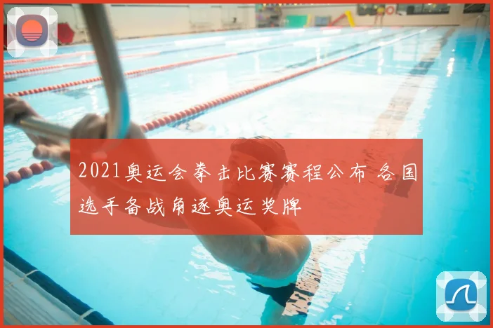 2021奥运会拳击比赛赛程公布 各国选手备战角逐奥运奖牌