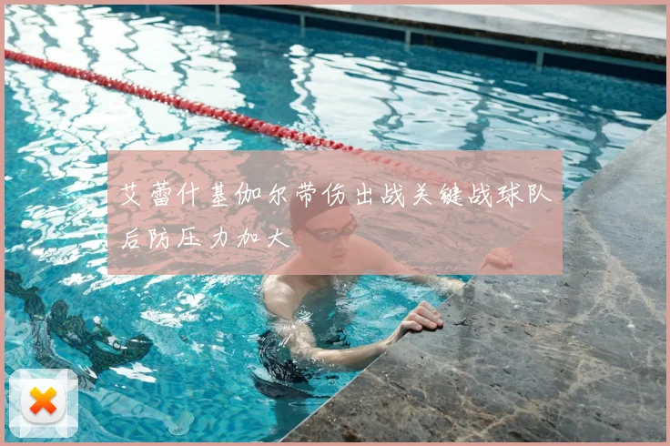 艾蕾什基伽尔带伤出战关键战球队后防压力加大