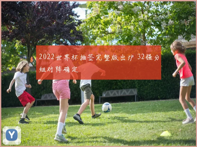 2022世界杯抽签完整版出炉 32强分组对阵确定