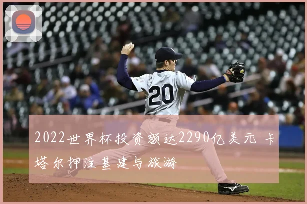 2022世界杯投资额达2290亿美元 卡塔尔押注基建与旅游