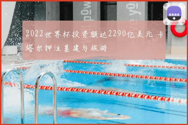 2022世界杯投资额达2290亿美元 卡塔尔押注基建与旅游