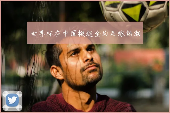 世界杯在中国掀起全民足球热潮